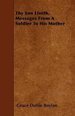 Thy Son Liveth, Messages From A Soldier To His Mother by Boylan, Grace Duffie