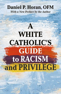 A White Catholics Guide to Racism and White Privilege by Horan Ofm, Daniel P.