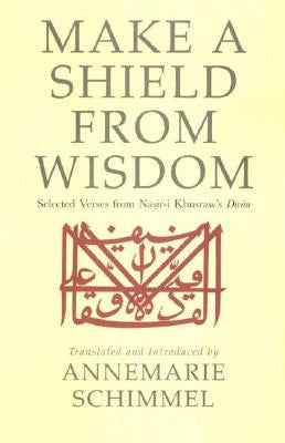 Make a Shield from Wisdom: Selected Verses from Nasir-i Khusraw's Divan by Khusraw, Nasir-I