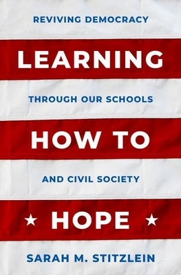 Learning How to Hope: Reviving Democracy Through Our Schools and Civil Society by Stitzlein, Sarah M.