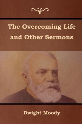 The Overcoming Life and Other Sermons by Moody, Dwight