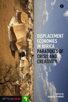 Displacement Economies in Africa: Paradoxes of Crisis and Creativity by Hammar, Amanda