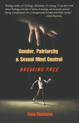 Gender, Patriarchy & Sexual Mind Control: Breaking Free by Montana, Cate