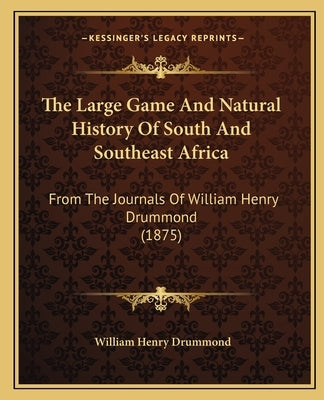 The Large Game And Natural History Of South And Southeast Africa: From The Journals Of William Henry Drummond (1875) by Drummond, William Henry