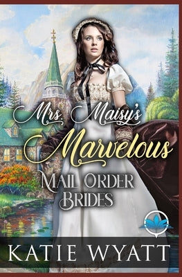Mrs. Maisy's Marvelous Mail Order Brides by Wyatt, Katie