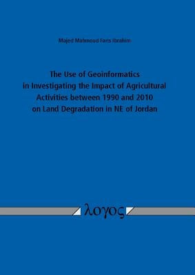 The Use of Geoinformatics in Investigating the Impact of Agricultural Activities Between 1990 and 2010 on Land Degradation in Ne of Jordan by Ibrahim, Majed Mahmoud Faris