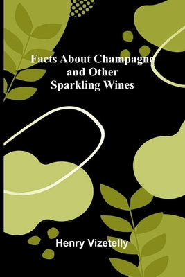 Facts About Champagne and Other Sparkling Wines by Vizetelly, Henry