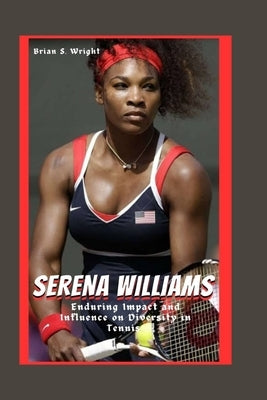 Serena Williams: Enduring Impact and Influence on Diversity in Tennis by Wright, Brian S.
