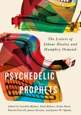Psychedelic Prophets: The Letters of Aldous Huxley and Humphry Osmondvolume 48 by Bisbee, Paul