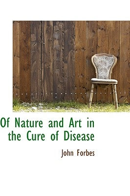 Of Nature and Art in the Cure of Disease by Forbes, John