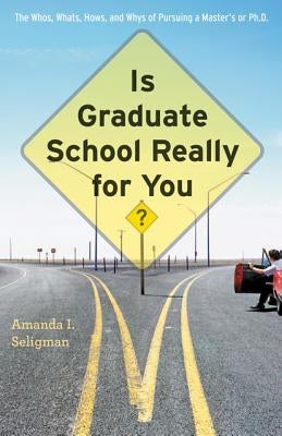 Is Graduate School Really for You?: The Whos, Whats, Hows, and Whys of Pursuing a Master's or Ph.D. by Seligman, Amanda I.