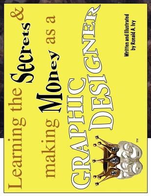 Learning the Secrets & Making Money as a Graphic Designer by Ivy, Ronald A.