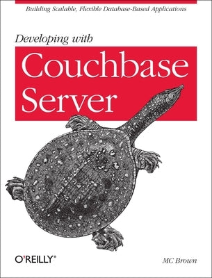 Developing with Couchbase Server: Building Scalable, Flexible Database-Based Applications by Brown, MC
