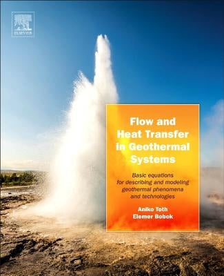Flow and Heat Transfer in Geothermal Systems: Basic Equations for Describing and Modeling Geothermal Phenomena and Technologies by Toth, Aniko