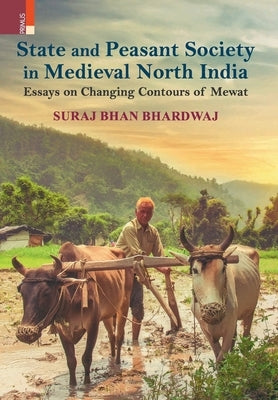 State and Peasant Society in Medieval North India: Essays on Changing Contours of Mewat by Bhardwaj, Suraj Bhan