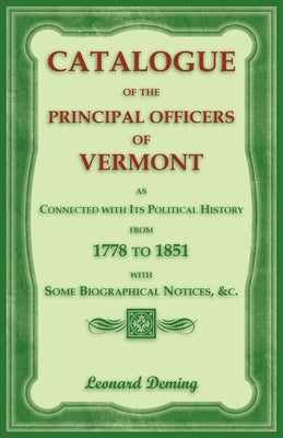 Catalogue of the Principal Officers of Vermont, as Connected with its Political History, from 1778 to 1851, with some Biographical Notices by Deming, Leonard