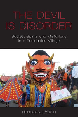 The Devil Is Disorder: Bodies, Spirits and Misfortune in a Trinidadian Village by Lynch, Rebecca
