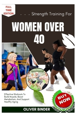 Strength Training For Women Over 40: Effective Workouts To Build Muscle, Boost Metabolism, And Support Healthy Aging by Binder, Oliver