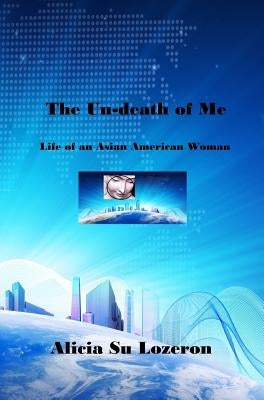 The Un-death of Me: Life of an Asian American Woman by Lozeron, Alicia Su