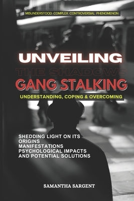 Unveiling the Shadows Gang Stalking: Understanding Coping & Overcoming by Sarg, Sam