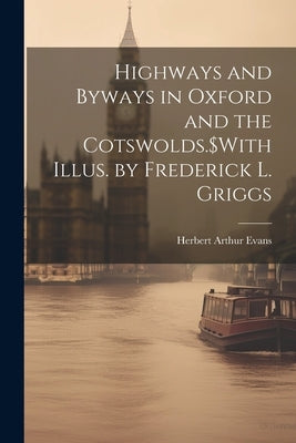 Highways and Byways in Oxford and the Cotswolds.$With Illus. by Frederick L. Griggs by Evans, Herbert Arthur 1846-