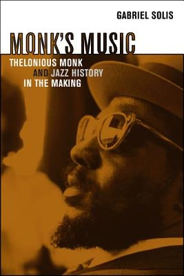 Monk's Music: Thelonious Monk and Jazz History in the Making by Solis, Gabriel