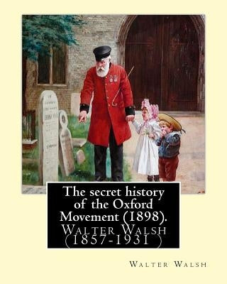 The secret history of the Oxford Movement (1898). By: Walter Walsh (Original Version): Walter Walsh (1857-1931 ) by Walsh, Walter
