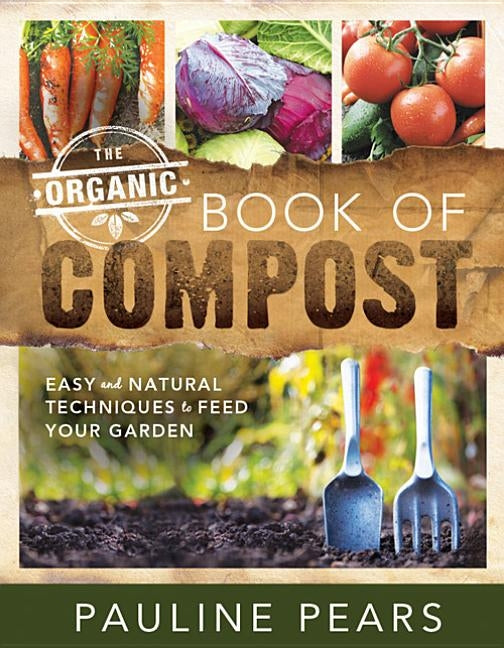 The Organic Book of Compost: Easy and Natural Techniques to Feed Your Garden by Pears, Pauline
