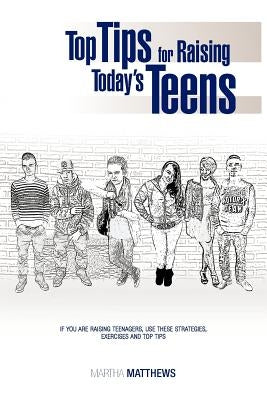 Top Tips for Raising Today's Teens: If You Are Raising Teenagers, Use These Strategies, Exercises and Top Tips by Matthews, Martha