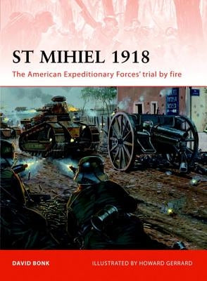 St Mihiel 1918: The American Expeditionary Forces' Trial by Fire by Bonk, David