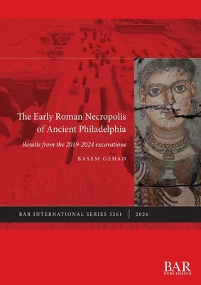 The Early Roman Necropolis of Ancient Philadelphia: Results from the 2019-2024 excavations by Gehad, Basem