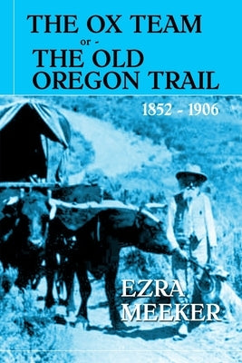 The Ox Team or The Old Oregon Trail by Meeker, Ezra