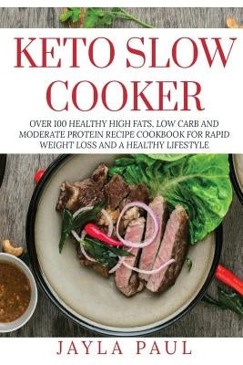 Keto Slow Cooker: Over 100 Healthy High Fats, Low Carb and Moderate Protein Recipe Cookbook for Rapid Weight Loss and A Healthy Lifestyl by Paul, Jayla