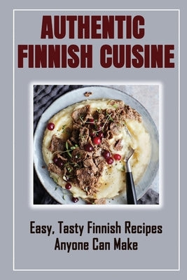 Authentic Finnish Cuisine: Easy, Tasty Finnish Recipes Anyone Can Make: Finnish Cookbook With Recipes by Cuffee, Rueben