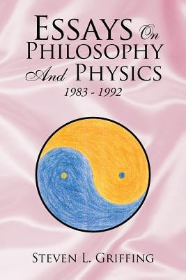 Essays on Philosophy and Physics: 1983 - 1992 by Griffing, Steven L.