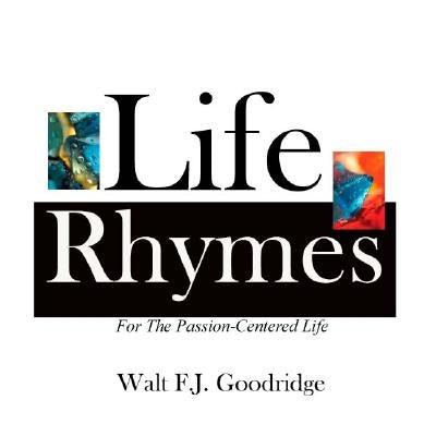 Life Rhymes: Motivation for the Passion-Centered Life by Goodridge, Walt F. J.