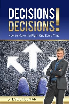 Decisions Decisions!: How to Make the Right One Every Time by Coleman, Steve