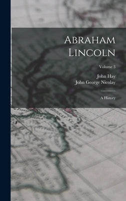 Abraham Lincoln: A History; Volume 3 by Nicolay, John George