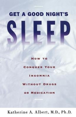 Get a Good Night's Sleep: How to Conquer Your Insomnia Without Drugs or Medication by Albert, Katherine a.