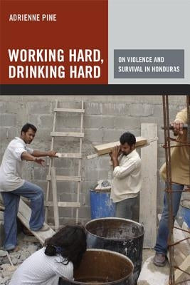 Working Hard, Drinking Hard: On Violence and Survival in Honduras by Pine, Adrienne