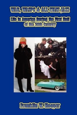 War, Wasps & All That Jazz: Life in America During the First Half of the 20th Century by Hooper, Franklin W.