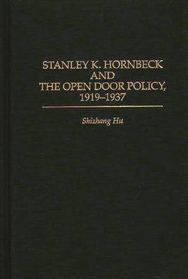 Stanley K. Hornbeck and the Open Door Policy, 1919-1937 by Hu, Shizhang