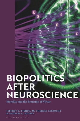 Biopolitics After Neuroscience: Morality and the Economy of Virtue by Bishop, Jeffrey P.