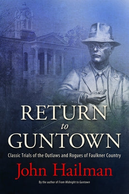 Return to Guntown: Classic Trials of the Outlaws and Rogues of Faulkner Country by Hailman, John