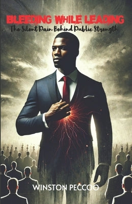 Bleeding While Leading: The Silent Pain Behind Public Strength by Peccoo, Winston