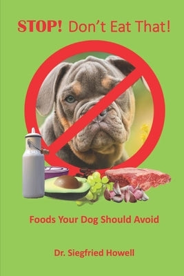 STOP! Don't Eat That!: Foods your dog should avoid by Howell, Siegfried
