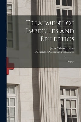 Treatment of Imbeciles and Epileptics: Report by Rhodes, John Milson 1847-1909