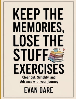 Keep Memories, Lose The Stuff Exercises: clear out, simplify, and advance with your journey by Dare, Evans