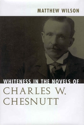 Whiteness in the Novels of Charles W. Chesnutt by Wilson, Matthew