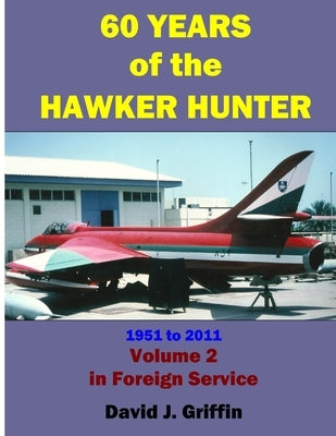 60 Years of the Hawker Hunter, 1951 to 2011. Volume 2 - Foreign by Griffin, David